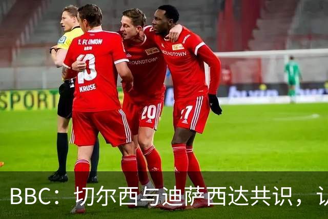 BBC：切尔西与迪萨西达共识，认为球员今夏永久转会符合各方利益
